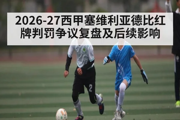 2026-27西甲塞维利亚德比红牌判罚争议复盘及后续影响